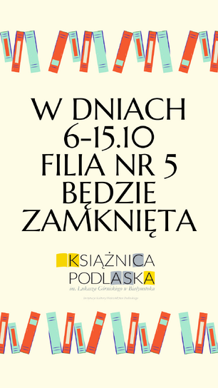 Grafika na jasnym tle z rzędem kolorowych książek u góry i dołu, dużym napisem o zamknięciu Filii nr 5 Książnicy Podlaskiej w dniach 6–15 października oraz logo biblioteki na dole.