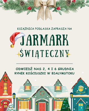 Grafika w jasnych, świątecznych kolorach, promująca Jarmark Świąteczny Książnicy Podlaskiej. U góry znajduje się wieniec z gałązek jodły, jemioły i czerwonych jagód, przewiązany beżową kokardą. Centralnie umieszczony jest tekst: 'KSIĄŻNICA PODLASKA ZAPRASZA NA Jarmark Świąteczny' (słowo 'Jarmark' jest ozdobione czerwoną czapką Mikołaja). Poniżej widnieje informacja: 'ODWIEDŹ NAS 2, 4 I 6 GRUDNIA RYNEK KOŚCIUSZKI W BIAŁYMSTOKU'. Na dole grafiki znajduje się ilustracja rzędu zimowych, kolorowych domków w śniegu, ozdobionych wieńcami i lampkami, symbolizujących Jarmark.