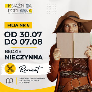 Grafika informacyjna Książnicy Podlaskiej im. Łukasza Górnickiego w Białymstoku informująca o czasowym zamknięciu Filii nr 6. Po lewej stronie znajduje się komunikat: „Filia nr 6 od 30.07 do 07.08 będzie nieczynna. Remont”, z ikoną narzędzi oraz podziękowaniem za wyrozumiałość. Po prawej stronie widoczna jest kobieta w brązowym kapeluszu, trzymająca otwartą książkę przed twarzą. Grafika utrzymana jest w białej, szarej i żółtej kolorystyce zgodnej z identyfikacją wizualną Książnicy Podlaskiej.