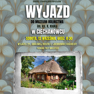 Plakat wydarzenia „Smaki i Śmiechy – Kabaret Staropolskich Obyczajów”. Na tle wzoru z dużymi kremowymi kwiatami na szarozielonym tle widnieje duży napis „WYJAZD DO MUZEUM ROLNICTWA im. ks. K. Kluka W CIECHANOWCU”. Data: sobota 12 września, godz. 8:30. Zbiórka: Pl. Królowej Rodzin 1 w Juchnowcu Kościelnym, parking przy bibliotece. Na dole zdjęcie drewnianej chaty ze strzechą otoczonej kwiatami i drzewami, ujęte w ramkę przypominającą stare zdjęcie. Na górze logotypy organizatora (Gminna Biblioteka Publiczna w Juchnowcu Kościelnym) i partnera, na dole informacje o dofinansowaniu z Ministerstwa Kultury i Dziedzictwa Narodowego oraz logotypy patronów.