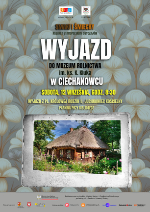 Plakat wydarzenia „Smaki i Śmiechy – Kabaret Staropolskich Obyczajów”. Na tle wzoru z dużymi kremowymi kwiatami na szarozielonym tle widnieje duży napis „WYJAZD DO MUZEUM ROLNICTWA im. ks. K. Kluka W CIECHANOWCU”. Data: sobota 12 września, godz. 8:30. Zbiórka: Pl. Królowej Rodzin 1 w Juchnowcu Kościelnym, parking przy bibliotece. Na dole zdjęcie drewnianej chaty ze strzechą otoczonej kwiatami i drzewami, ujęte w ramkę przypominającą stare zdjęcie. Na górze logotypy organizatora (Gminna Biblioteka Publiczna w Juchnowcu Kościelnym) i partnera, na dole informacje o dofinansowaniu z Ministerstwa Kultury i Dziedzictwa Narodowego oraz logotypy patronów.